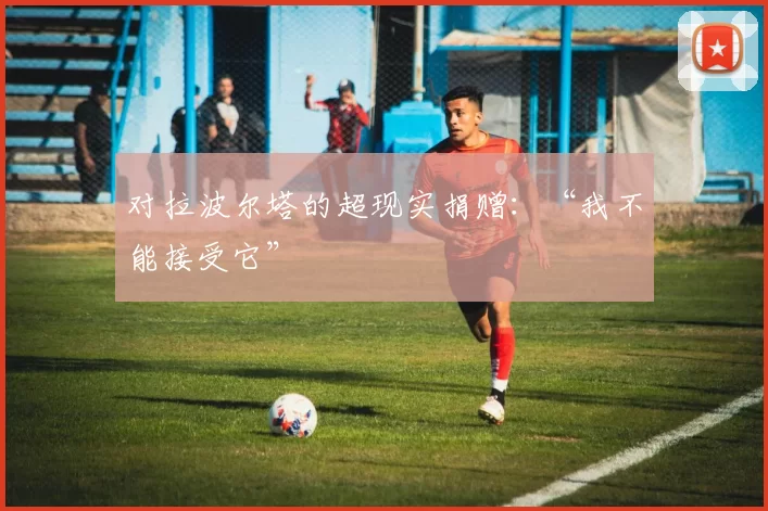 对拉波尔塔的超现实捐赠：“我不能接受它”