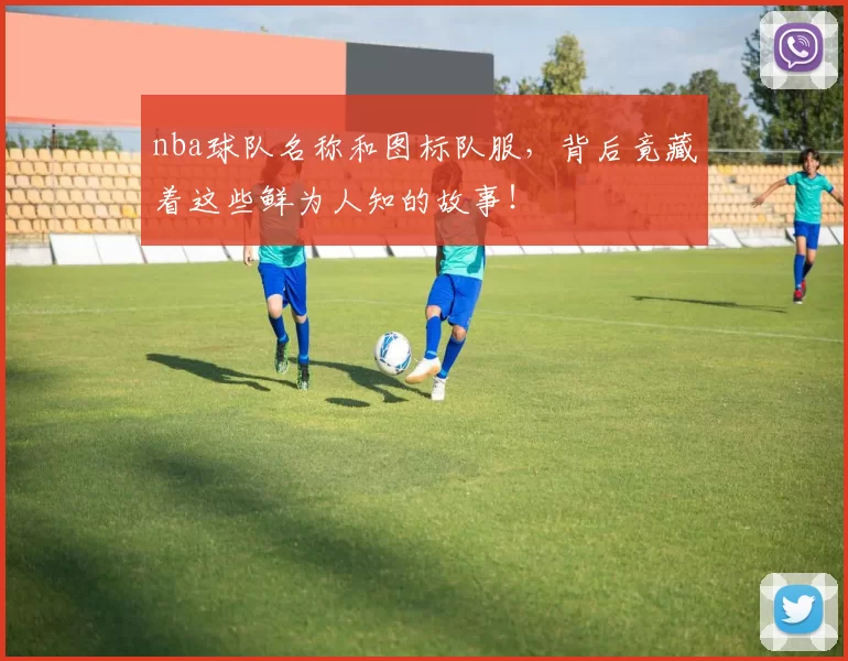 nba球队名称和图标队服，背后竟藏着这些鲜为人知的故事！