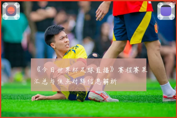 《今日世界杯足球直播》赛程赛果汇总与焦点对阵信息解析