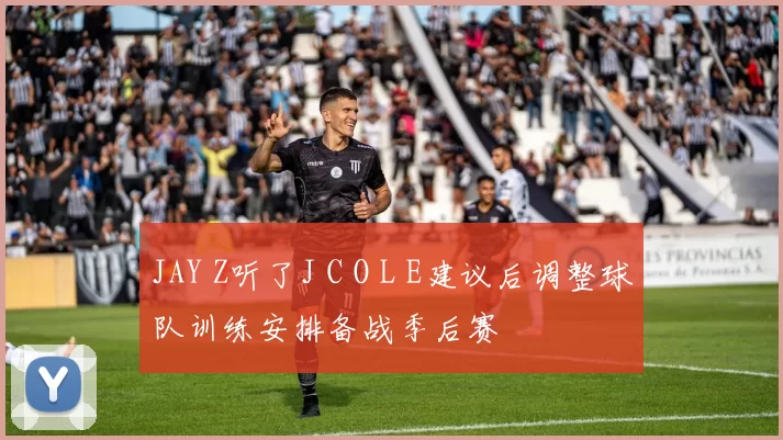 JAY Z听了J C O L E建议后调整球队训练安排备战季后赛