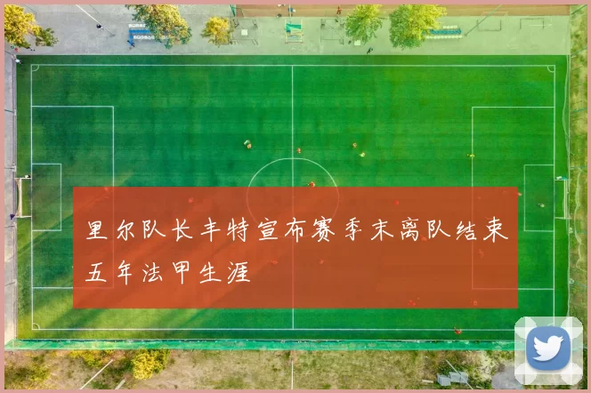 里尔队长丰特宣布赛季末离队结束五年法甲生涯