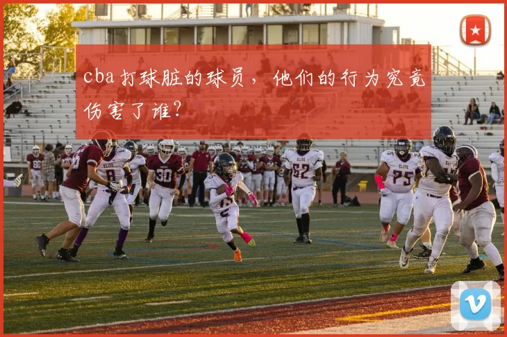 cba打球脏的球员，他们的行为究竟伤害了谁？