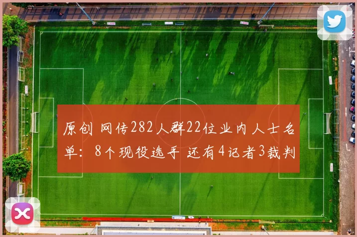原创 网传282人群22位业内人士名单:8个现役选手 还有4记者3裁判2教练