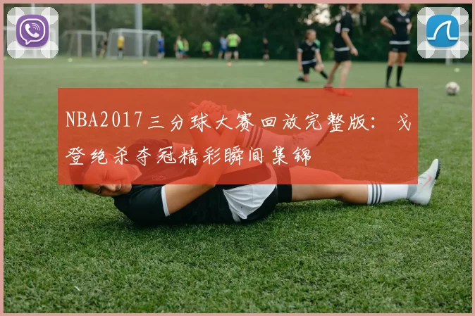 NBA2017三分球大赛回放完整版：戈登绝杀夺冠精彩瞬间集锦