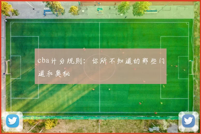 cba计分规则：你所不知道的那些门道和奥秘