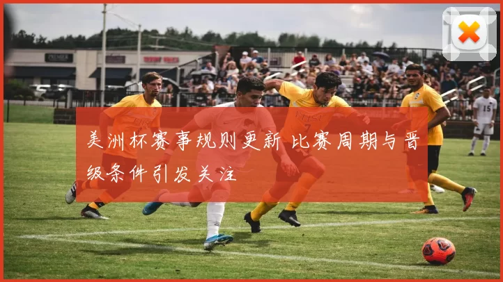 美洲杯赛事规则更新 比赛周期与晋级条件引发关注