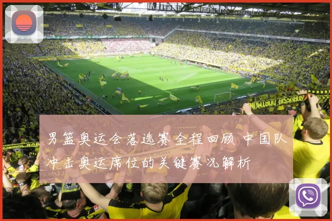 男篮奥运会落选赛全程回顾 中国队冲击奥运席位的关键赛况解析