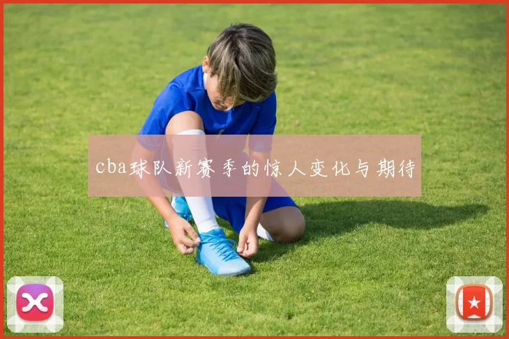 cba球队新赛季的惊人变化与期待