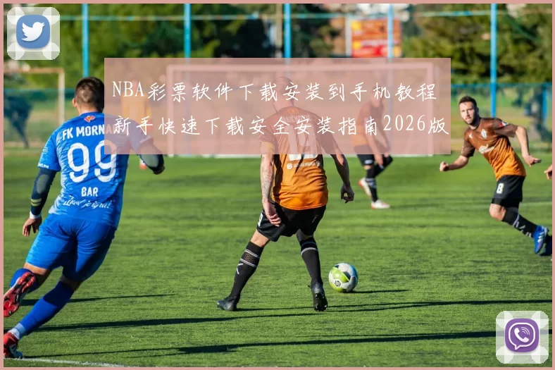 NBA彩票软件下载安装到手机教程 新手快速下载安全安装指南2026版