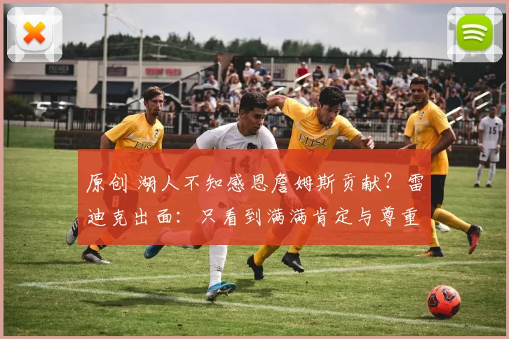 原创 湖人不知感恩詹姆斯贡献？雷迪克出面：只看到满满肯定与尊重